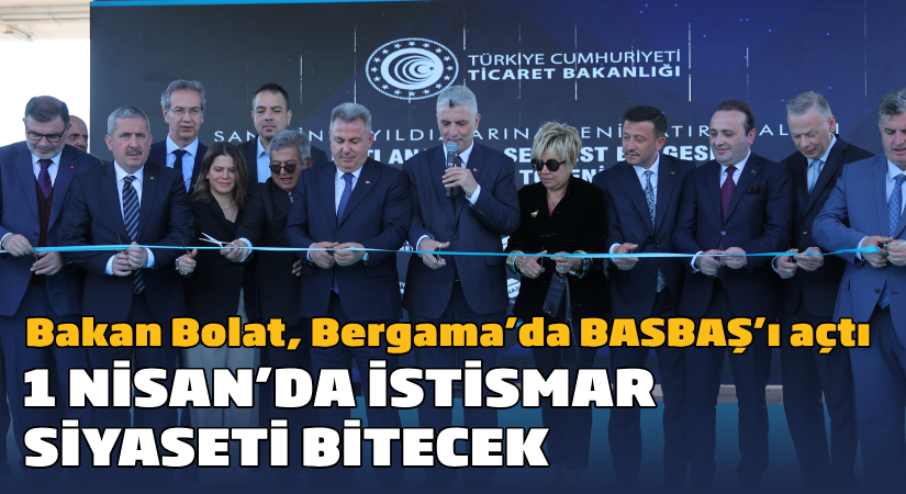 Ticaret Bakanı Bolat, Bergama’da BASBAŞ’ın açılışını yaptı”1 Nisan’da İstismar Siyaseti Bitecek”