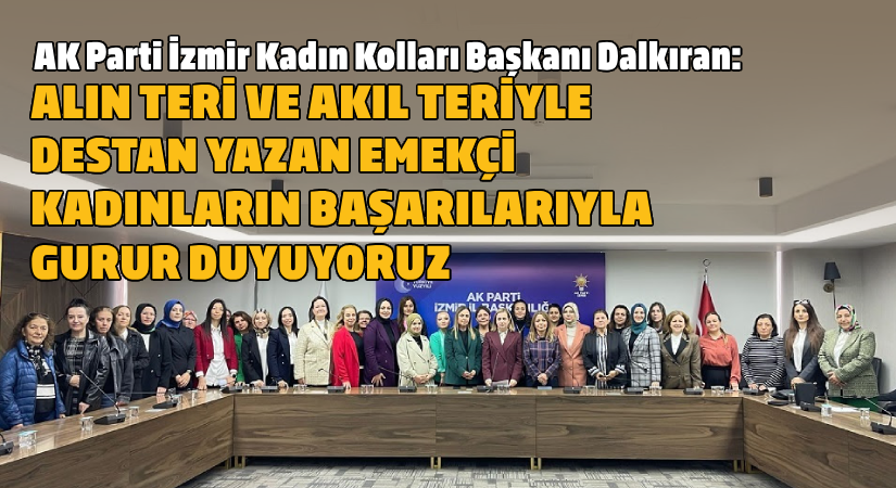 AK Parti İzmir Kadın Kolları Başkanı Dalkıran: ‘’Alın teri ve akıl teriyle tüm emekçi kadınlarla gurur duyuyoruz!’’