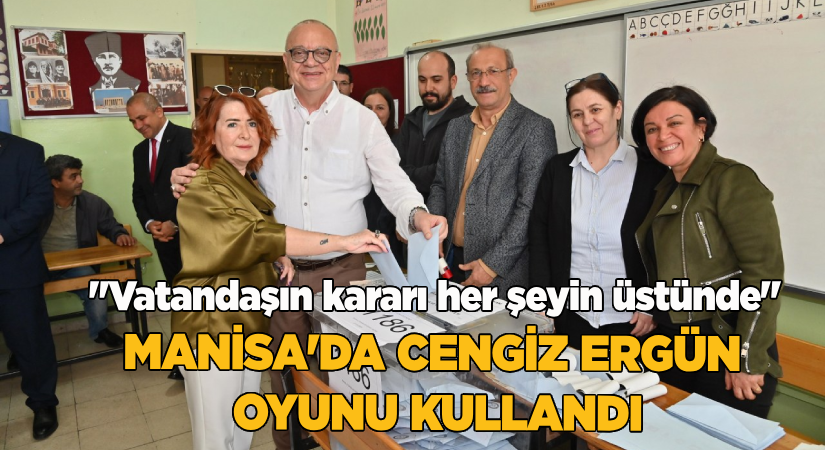 “Vatandaşın kararı her şeyin üstündedir”-Manisa’da Cengiz Ergün oyunu kullandı