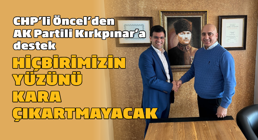CHP’li Öncel’den AK Partili Kırkpınar’a destek  “Hiçbirimizin yüzünü kara çıkartmayacak”