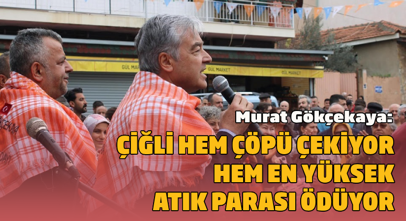 Gökçekaya: ‘’Çiğli hem çöpü çekiyor hem en yüksek atık parasını ödüyor