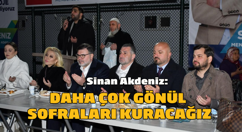 Menderes Başkan Adayı Sinan Akdeniz; “Daha çok gönül sofraları kuracağız.’’