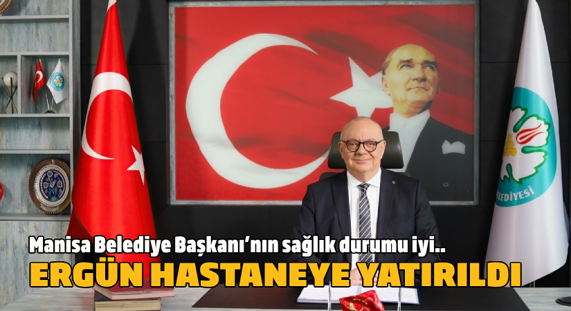 Sağlık durumunun iyi olduğu bildirildi-Manisa Cumhur Adayı Ergün hastaneye yatırıldı