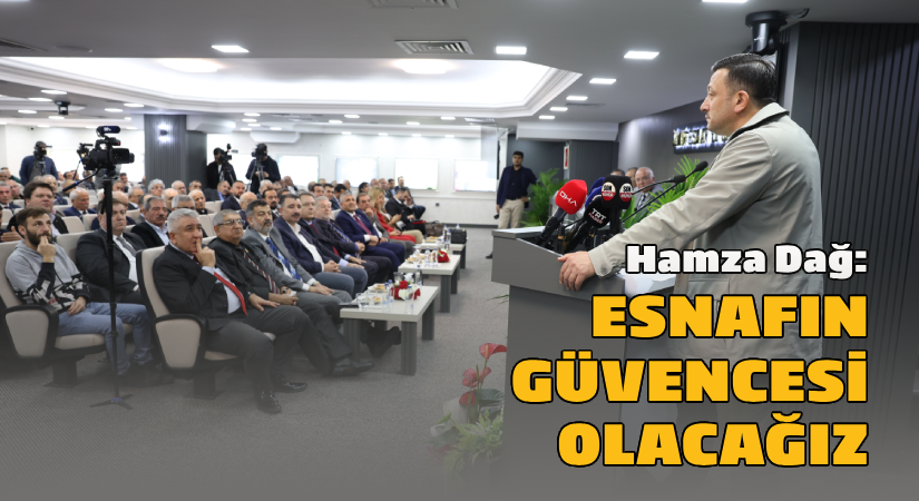Hamza Dağ: Esnafın güvencesi olacağız