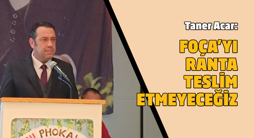 Taner Acar: Foça’yı ranta teslim etmeyeceğiz