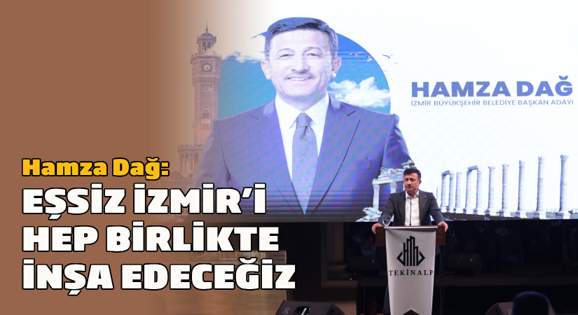 Hamza Dağ: Eşsiz İzmir’i hep birlikte inşa edeceğiz