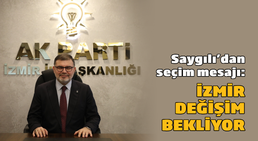 Saygılı’dan seçim mesajı: “İzmir, köklü çözüm ve değişim bekliyor.”