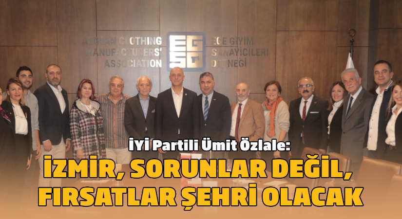 Özlale: İzmir, sorunlar değil, fırsatlar şehri olacak