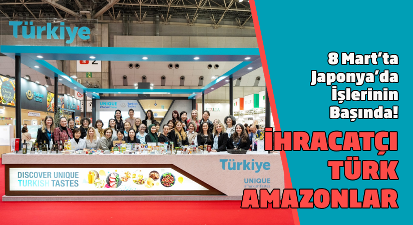  8 Mart’ta, Japonya’da işlerinin başında; İhracatçı Türk Amazonlar!