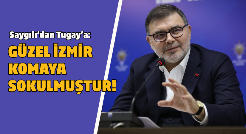 AK Parti İl Başkanı Saygılı’dan CHP adayı Tugay’a  ‘’Güzel İzmir, kendileri tarafından bırakın hasta edilmeyi, komaya sokulmuştur’’