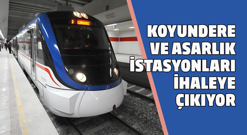 Koyundere ve Asarlık istasyonları ihaleye çıkıyor