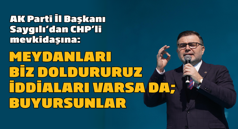 AK Parti İzmir İl Başkanı Saygılı’dan CHP’li mevkidaşına ‘’Meydanları biz doldururuz iddiaları varsa da; buyursunlar…’’