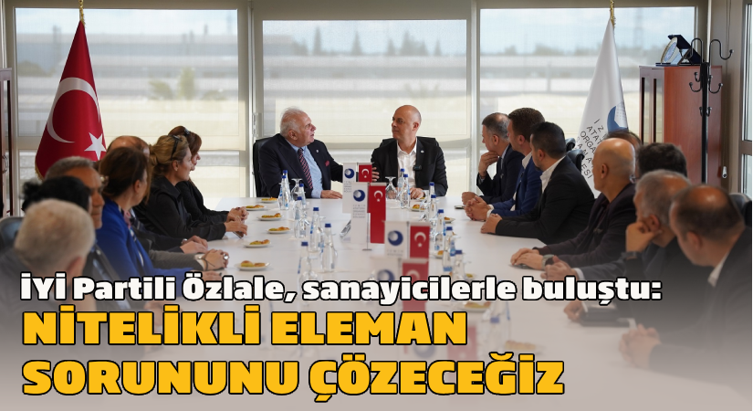 Özlale, sanayicilerle buluştu: Nitelikli eleman sorununu çözeceğiz