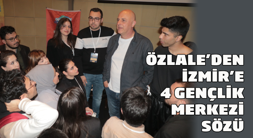 Özlale’den İzmir’e 4 gençlik merkezi sözü