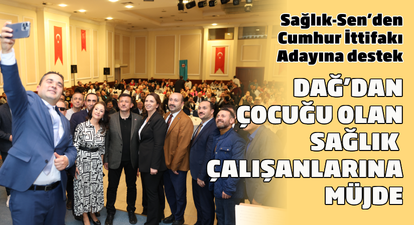 Sağlık-Sen’den Cumhur İttifakı Adayına Destek; Dağ’dan çocuğu olan sağlık çalışanlarına müjde