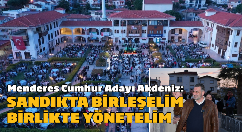 Menderes Cumhur Adayı Sinan Akdeniz; “Sandıkta birleşelim, birlikte yönetelim”
