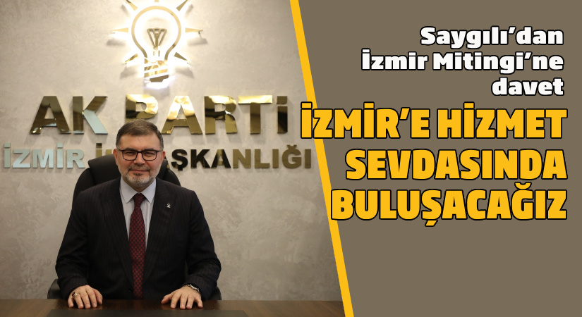 Saygılı’dan ‘İzmir Mitingi’ne davet “İzmir’e hizmet sevdasında buluşacağız.”