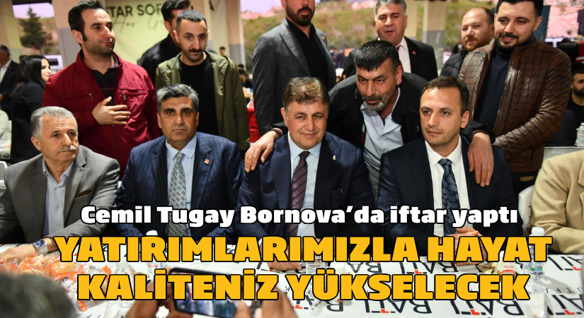 Cemil Tugay Bornova’da iftar yaptı  “Yatırımlarımızla hayat kaliteniz yükselecek”