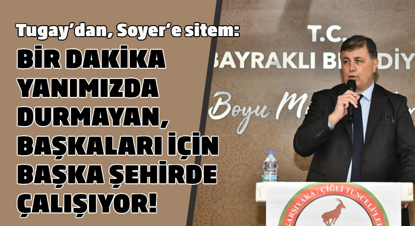 Tugay’dan Soyer’e sitem: Bir dakika yanımızda durmayan, başkaları için başka şehirde çalışıyor!