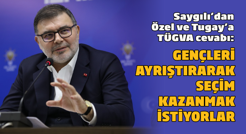 Saygılı’dan, Özel ve Tugay’a TÜGVA cevabı: Gençleri ayrıştırarak, seçim kazanmak istiyorlar