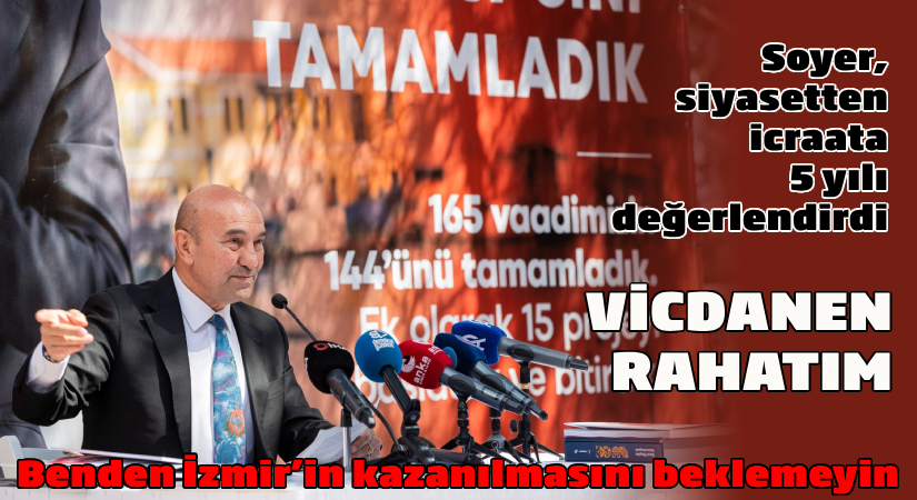 Soyer, siyasetten icraata 5 yılı değerlendirdi “Vicdanım rahat”