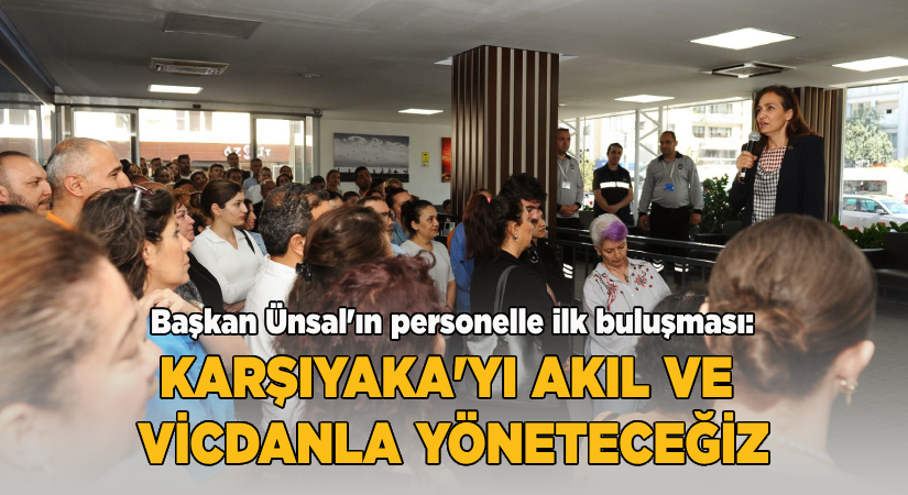 Ünsal’ın personelle ilk buluşması:Karşıyaka’yı akıl ve vicdanla yöneteceğiz!