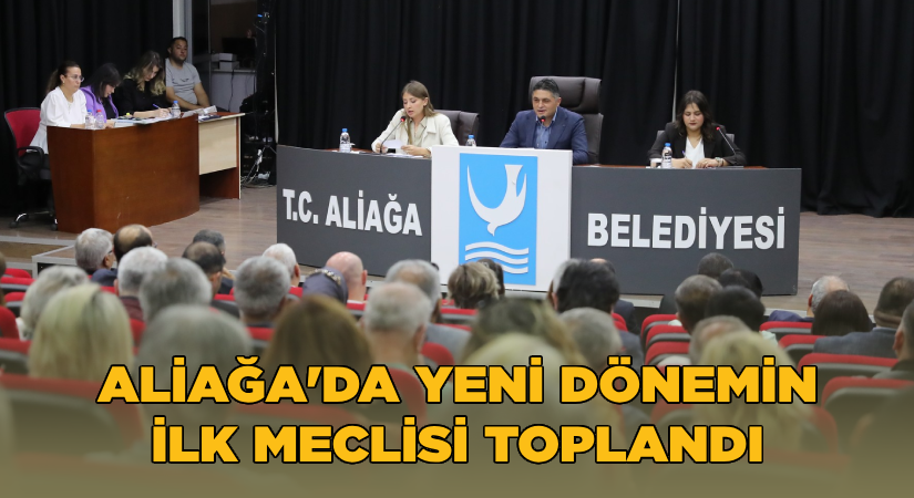 Aliağa’da yeni dönemin ilk meclisi toplandı