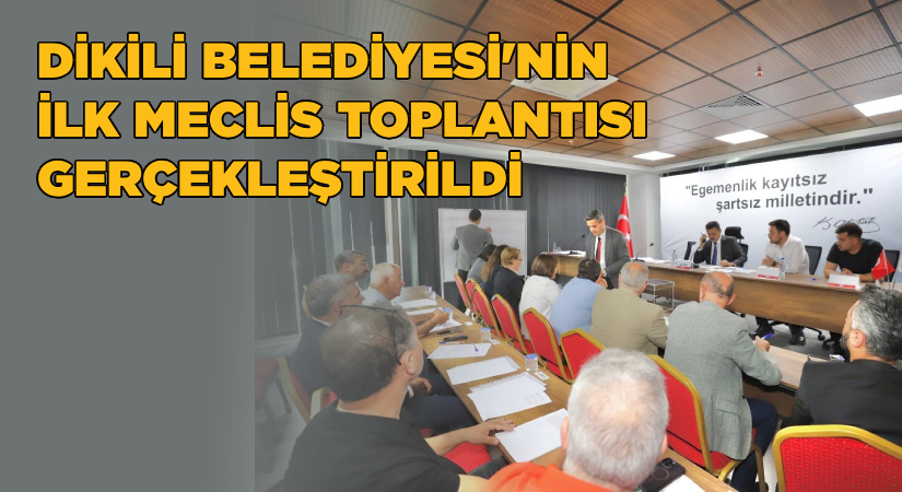Dikili’de yeni dönemin ilk meclis toplantısı yapıldı