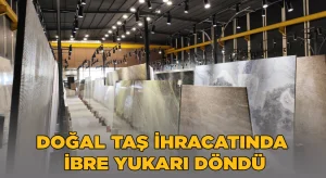 Doğal taş ihracatında ibre yukarı döndü