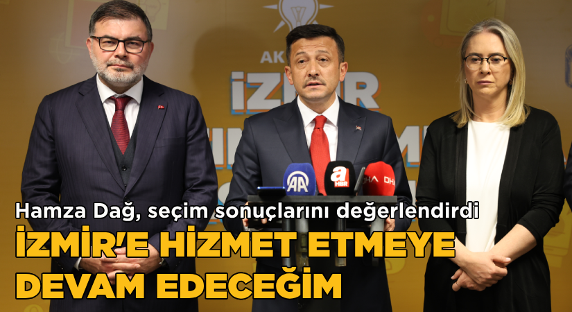 Hamza Dağ, seçimleri değerlendirdi-İzmir’e hizmet etmeye devam edeceğim