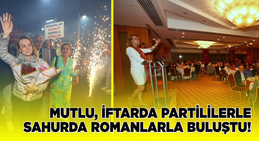 Başkan Mutlu iftarda örgütle, sahurda Romanlarla buluştu