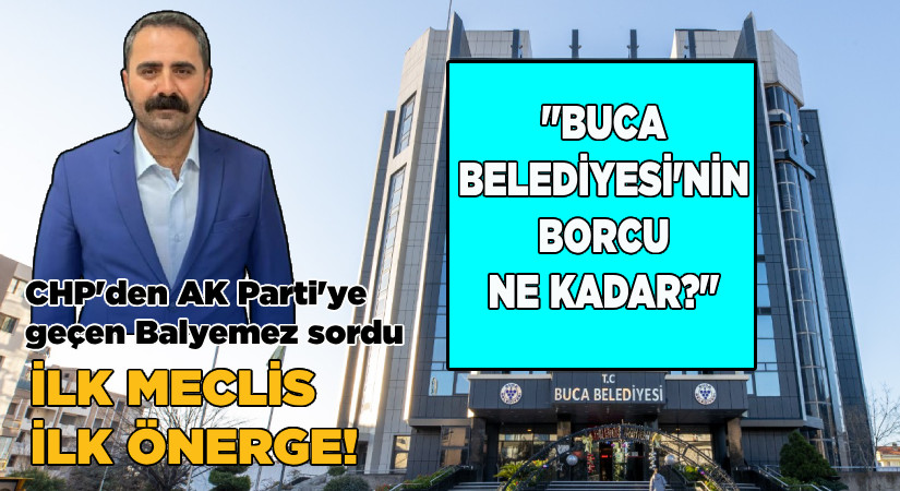 İlk önerge eski CHP’li Meclis Üyesinden geldi: Buca Belediyesi’nin borcu ne kadar?