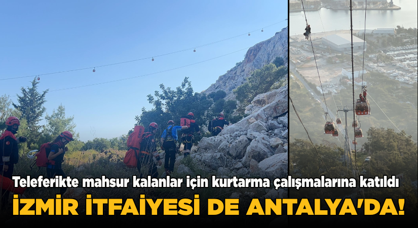 Teleferikte mahsur kalanlar için kurtarma çalışmalarına katıldı;İzmir İtfaiyesi de Antalya’da