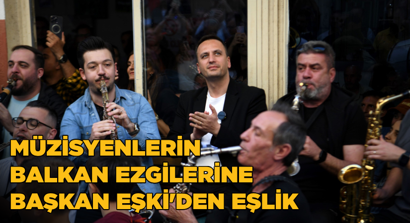 Müzisyenlerin Balkan Ezgilerine Başkan Eşki eşlik etti