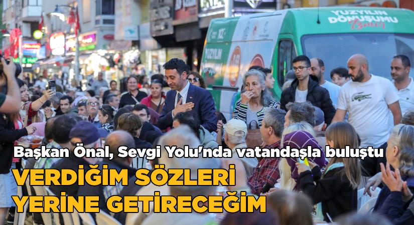 Başkan Önal, Sevgi Yolu’nda vatandaşlarla buluştu:Verdiğim sözleri teker teker yerine getireceğim