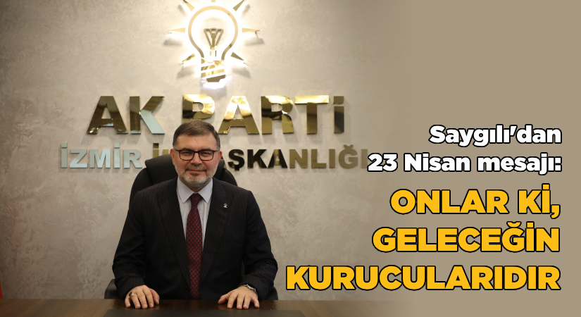 Saygılı’dan 23 Nisan mesajı-“Onlar ki, geleceğin kurucularıdır.”