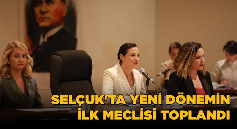 Selçuk’ta yeni dönemin ilk meclisi toplandı