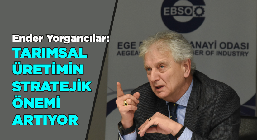 Ender Yorgancılar:Tarımsal üretimin stratejik önemi artıyor