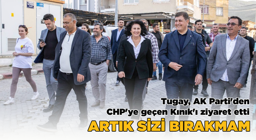 Tugay, AK Parti’den CHP’ye geçen Kınık’ı ziyaret etti  Artık sizi bırakmam