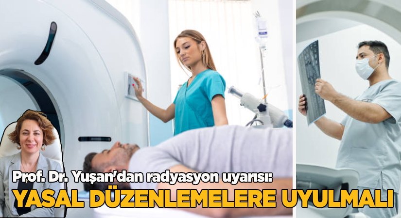 Prof. Dr. Sabriye Yuşan’dan Radyasyon uyarısı;Yasal düzenlemelere uyulmalı