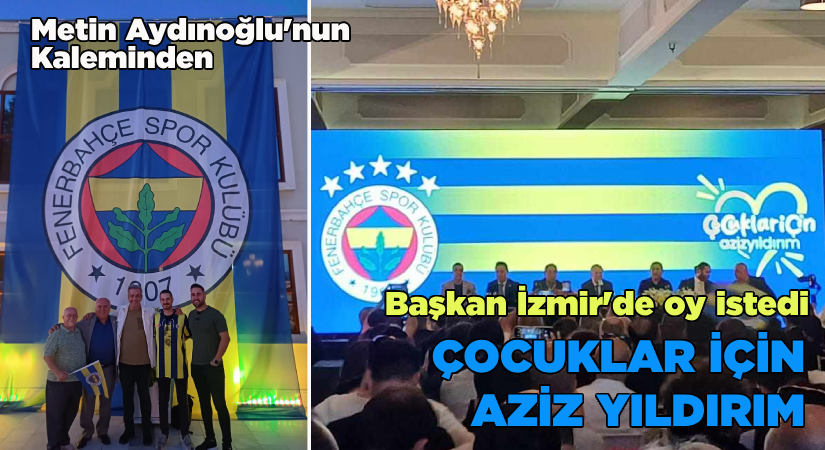 Aziz Yıldırım İzmir’de oy istedi