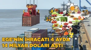 Ege Bölgesi’nin 4 aylık ihracatı 14 milyar doları aştı
