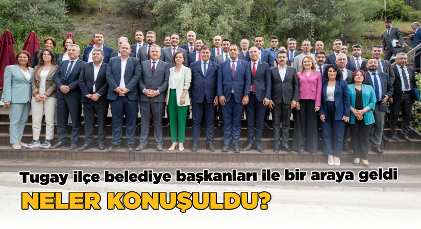 Başkan Tugay ilçe belediye başkanlarıyla bir araya geldi   Neler konuşuldu?