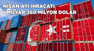 Nisan ayında 1 milyar 360 milyon dolarlık ihracat