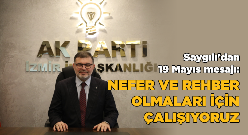 Saygılı’dan 19 Mayıs Bayramı mesajı “Nefer ve rehber olmaları için çalışıyoruz.”