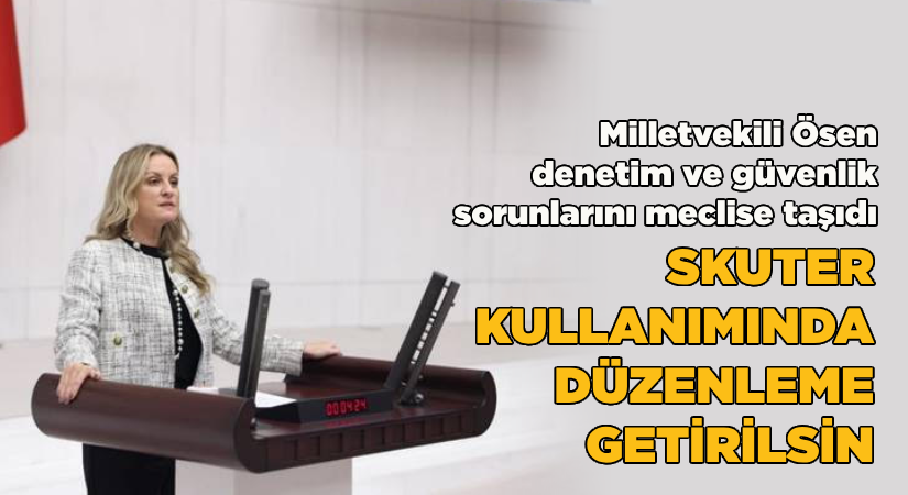 Milletvekili Ösen, elektirikli skuter kullanımında yaşanan sorunları meclise taşıdı