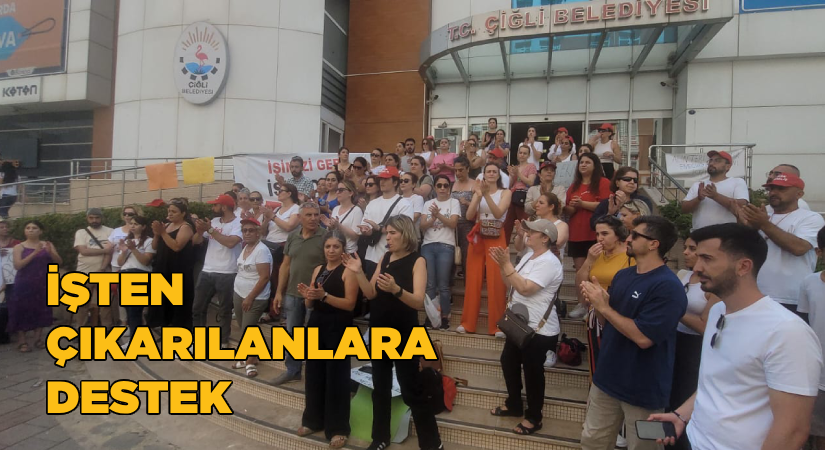 Çiğli Belediyesin’de işten çıkarılanlara destek