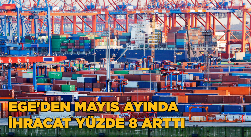 Egeli ihracatçılar Mayıs ayında ihracatını yüzde 8 artırdı