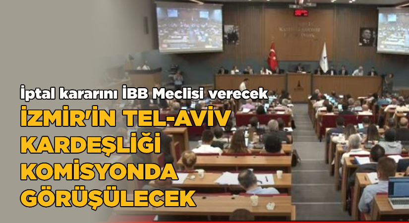 İzmir’in Tel-Aviv kardeşliği komisyonda görüşülecek