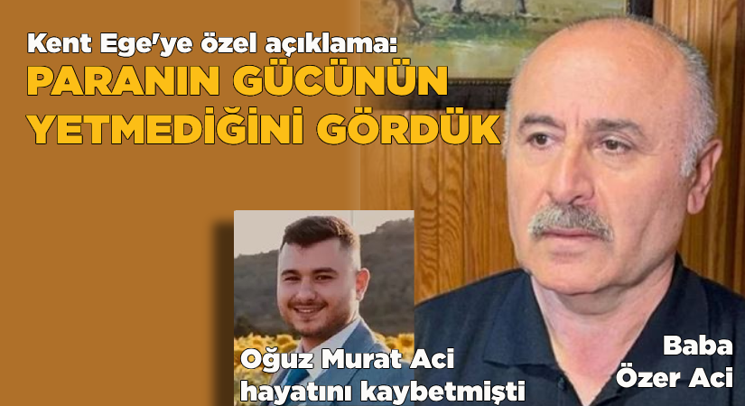 Acılı baba Aci: Paranın gücünün yetmediğini gördük